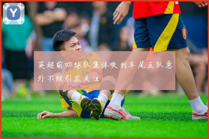 英超前四球队集体失利车尾五队意外不败引发关注