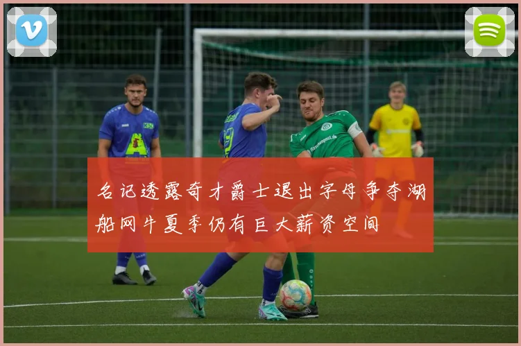 名记透露奇才爵士退出字母争夺湖船网牛夏季仍有巨大薪资空间