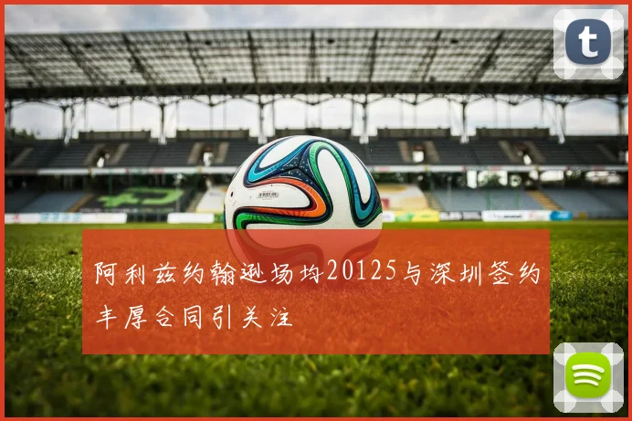阿利兹约翰逊场均20125与深圳签约丰厚合同引关注