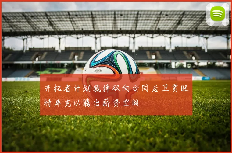 开拓者计划裁掉双向合同后卫贾旺特库克以腾出薪资空间
