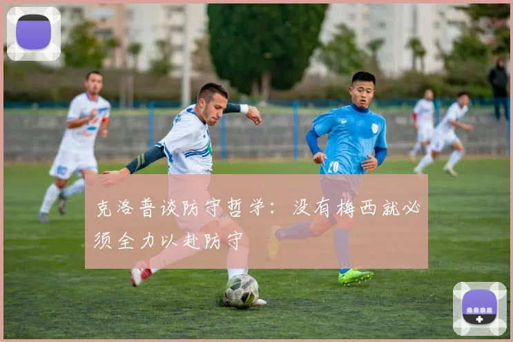 克洛普谈防守哲学：没有梅西就必须全力以赴防守