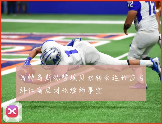 马特乌斯称赞埃贝尔转会运作应与拜仁高层讨论续约事宜