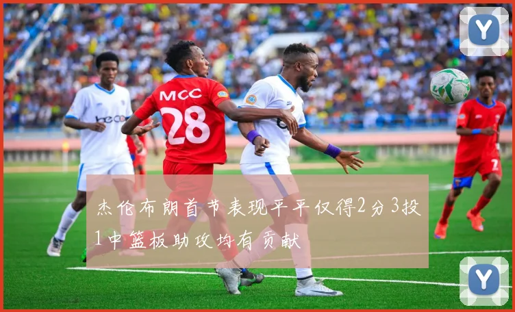 杰伦布朗首节表现平平仅得2分3投1中篮板助攻均有贡献