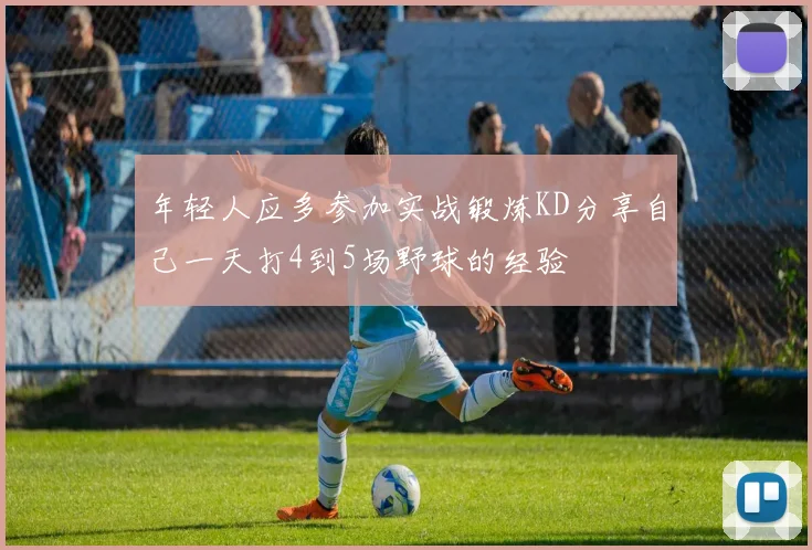 年轻人应多参加实战锻炼KD分享自己一天打4到5场野球的经验