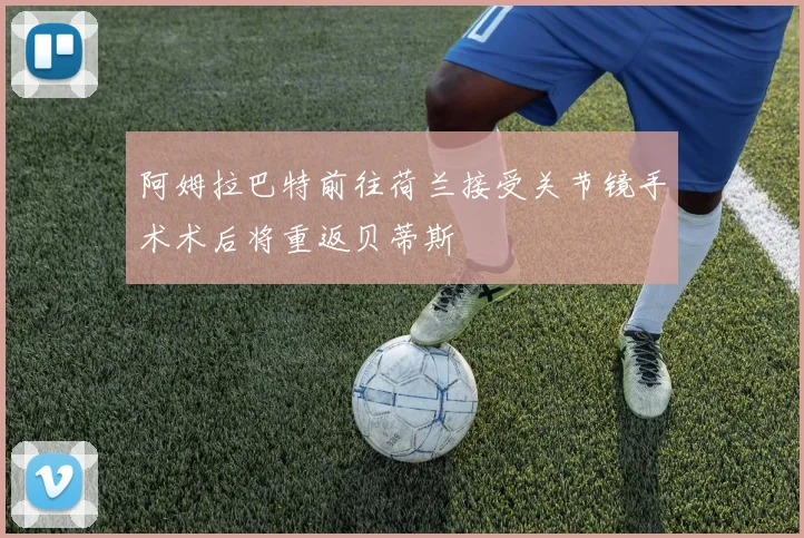 阿姆拉巴特前往荷兰接受关节镜手术术后将重返贝蒂斯