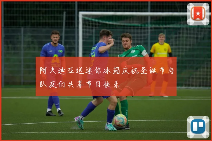 阿夫迪亚送迷你冰箱庆祝圣诞节与队友们共享节日快乐
